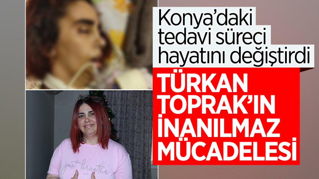 Konya’daki tedavi süreci hayatını değiştirdi: Türkan Toprak’ın inanılmaz mücadelesi
