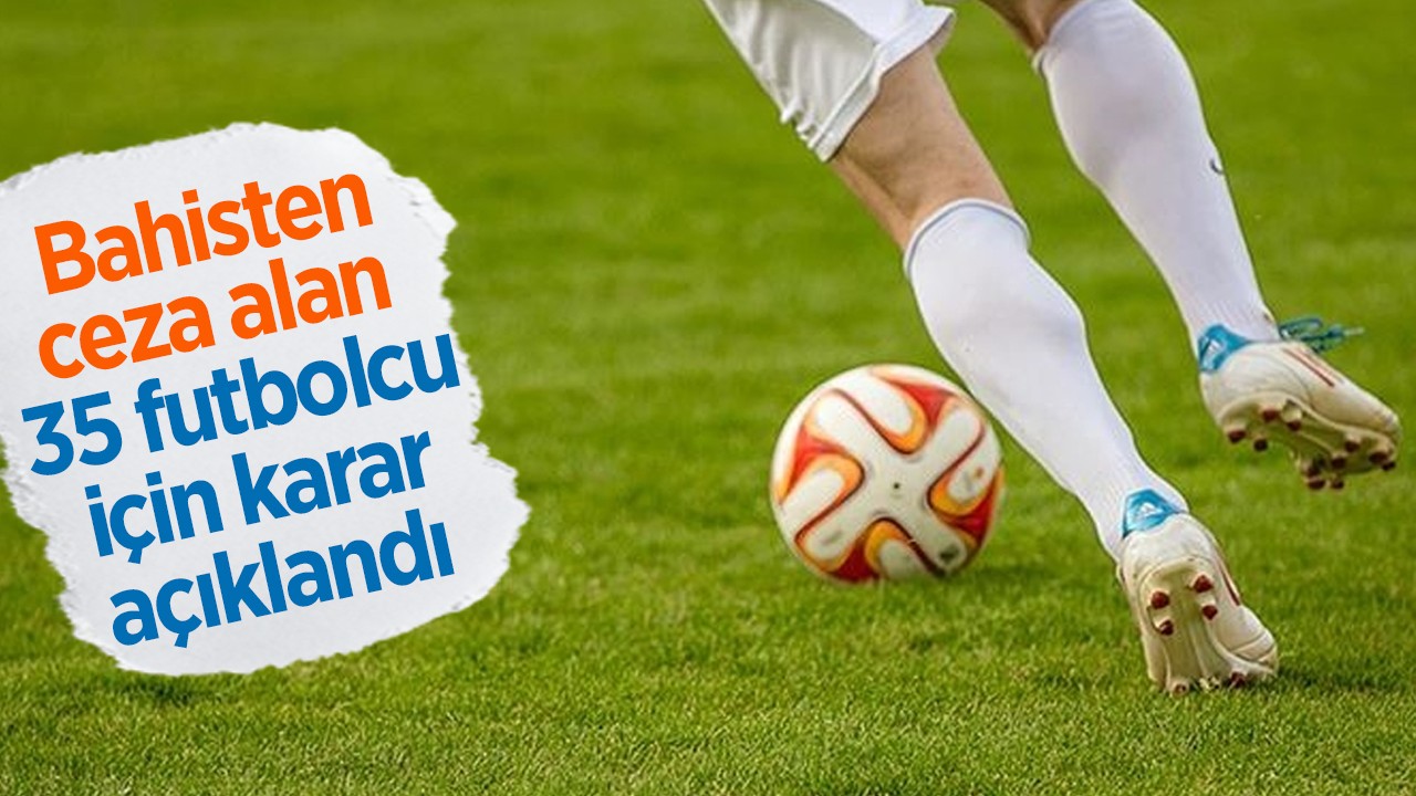 Bahisten ceza alan 35 futbolcu için karar açıklandı