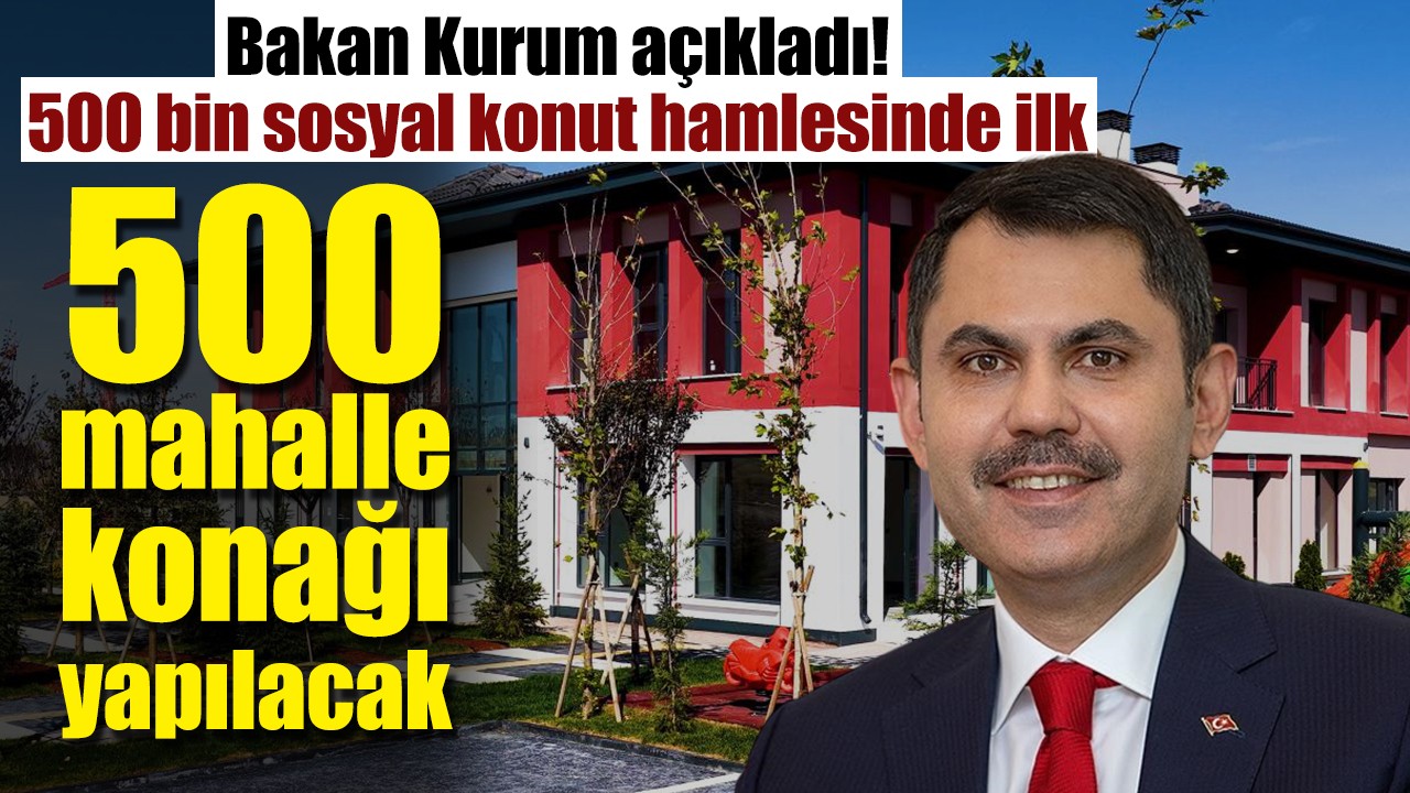 Bakan Kurum açıkladı: 500 bin sosyal konut hamlesinde ilk! 500 mahalle konağı hizmete hazırlanıyor