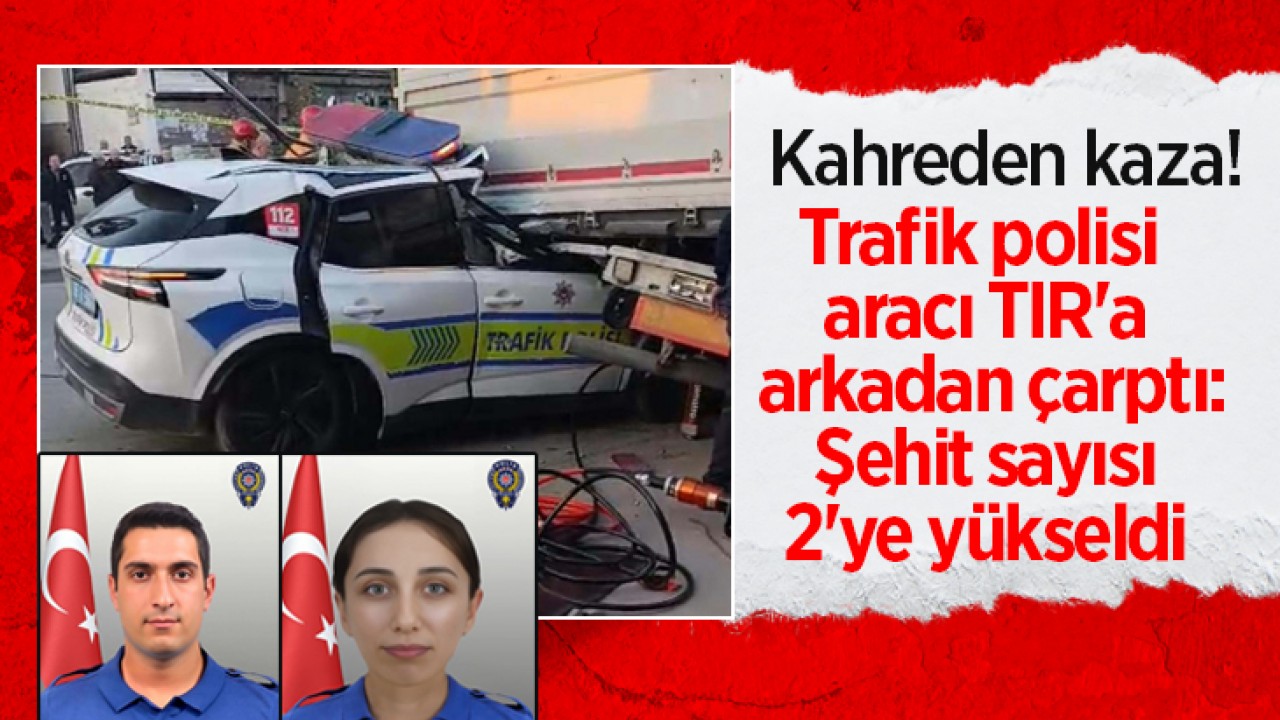 Kahreden kaza! Trafik polisi aracı TIR'a arkadan çarptı: Şehit sayısı 2'ye yükseldi