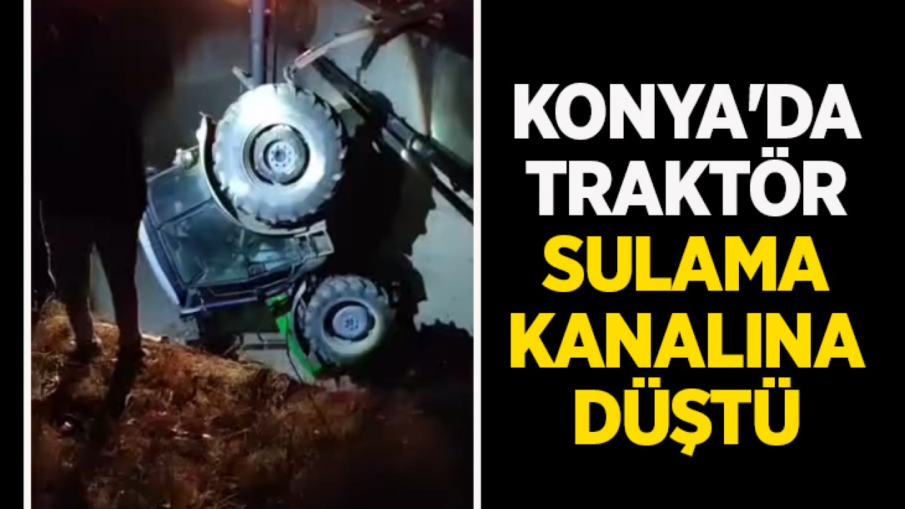 Konya'da traktör sulama kanalına düştü