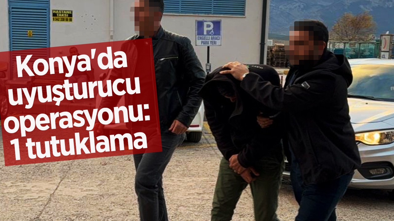 Konya'da uyuşturucu operasyonu: 1 tutuklama