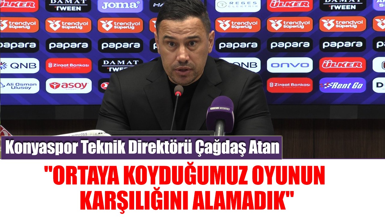 Konyaspor Teknik Direktörü Çağdaş Atan: "Ortaya koyduğumuz oyunun karşılığını alamadık"