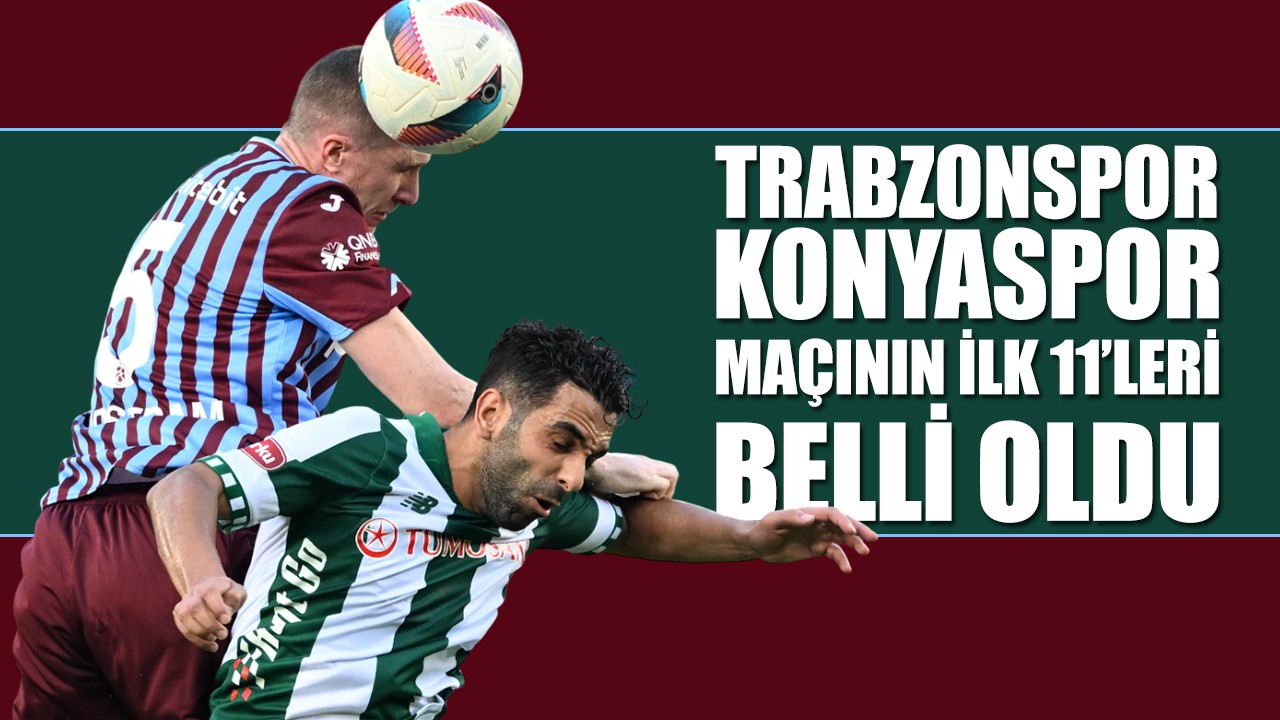 Trabzonspor-Konyaspor maçının ilk 11'leri belli oldu