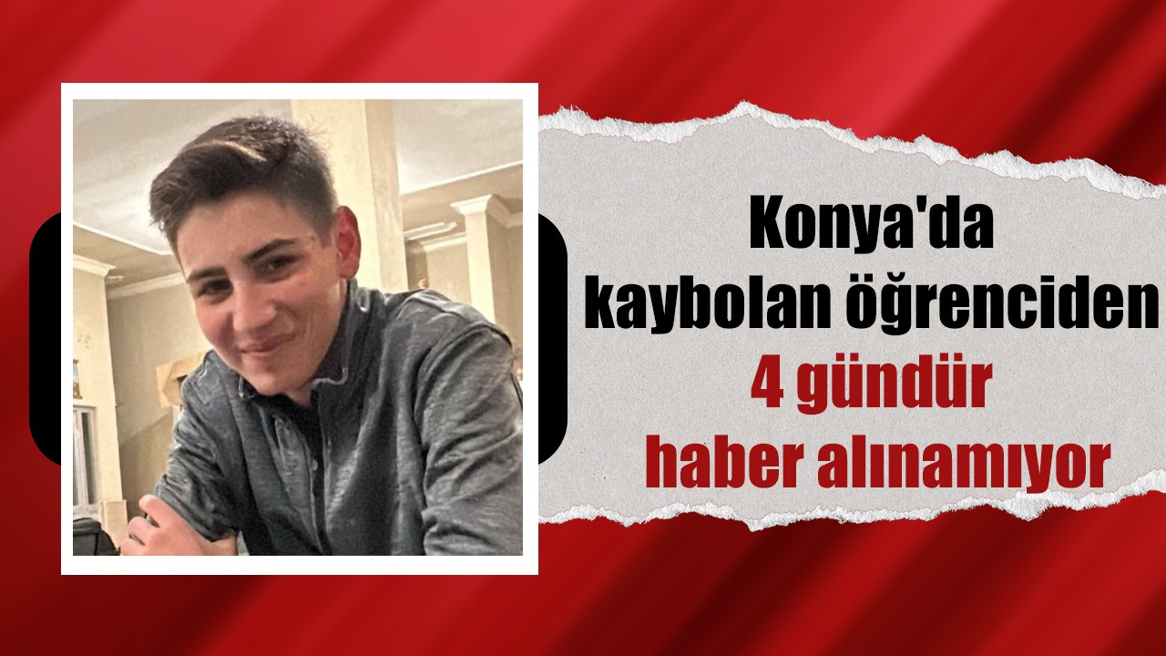 Konya'da kaybolan öğrenciden 4 gündür haber alınamıyor