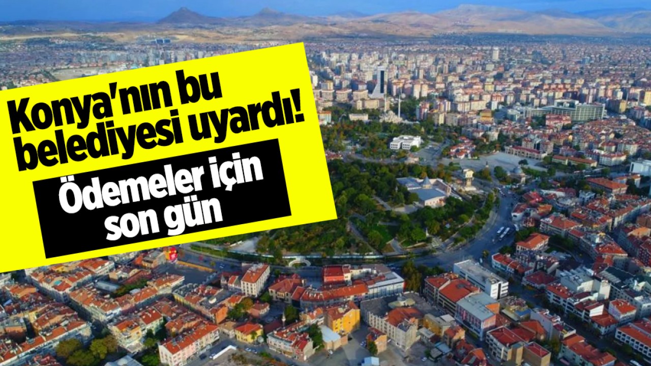 Konya'nın bu belediyesi uyardı! Ödemeler için son gün