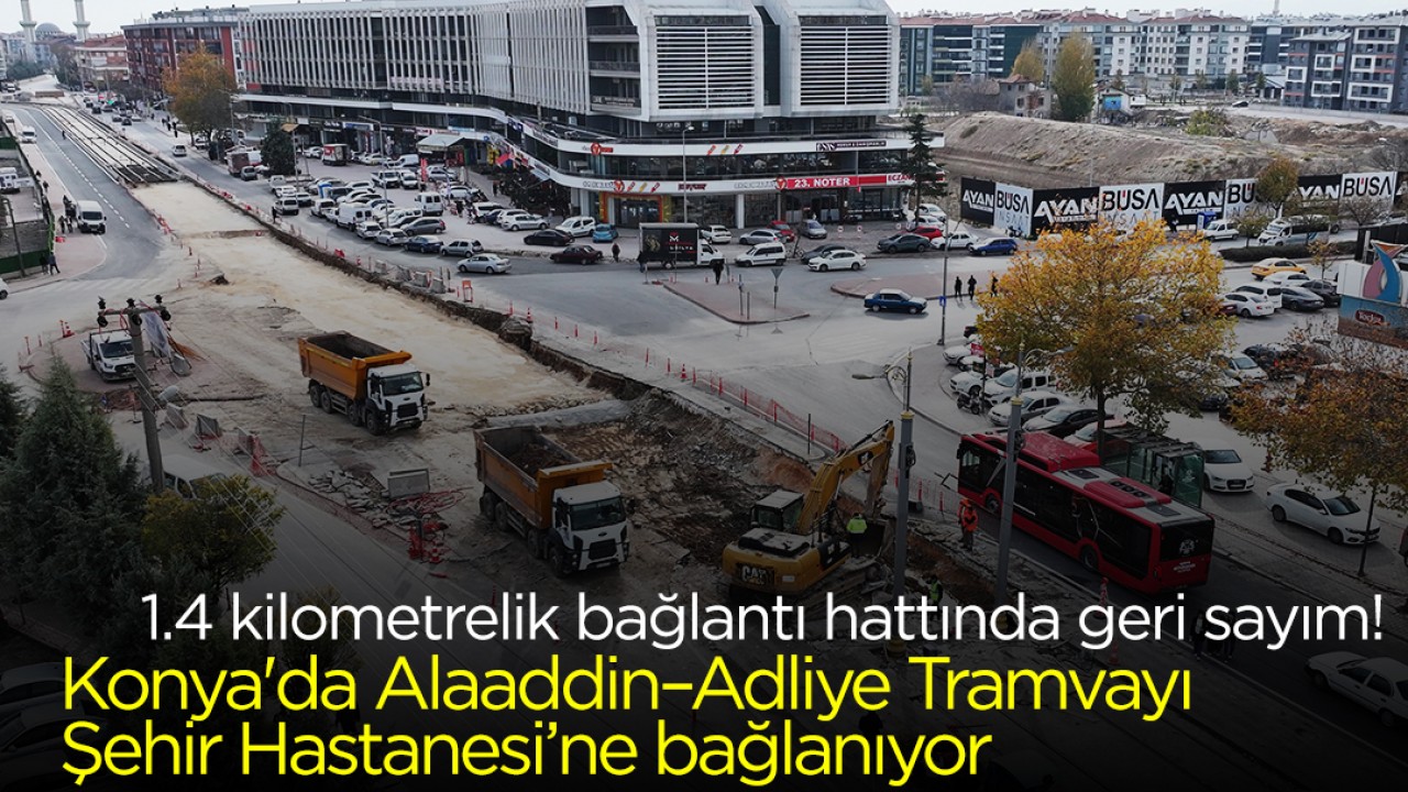 1.4 kilometrelik bağlantı hattında geri sayım! Konya'da Alaaddin–Adliye Tramvayı Şehir Hastanesi’ne bağlanıyor