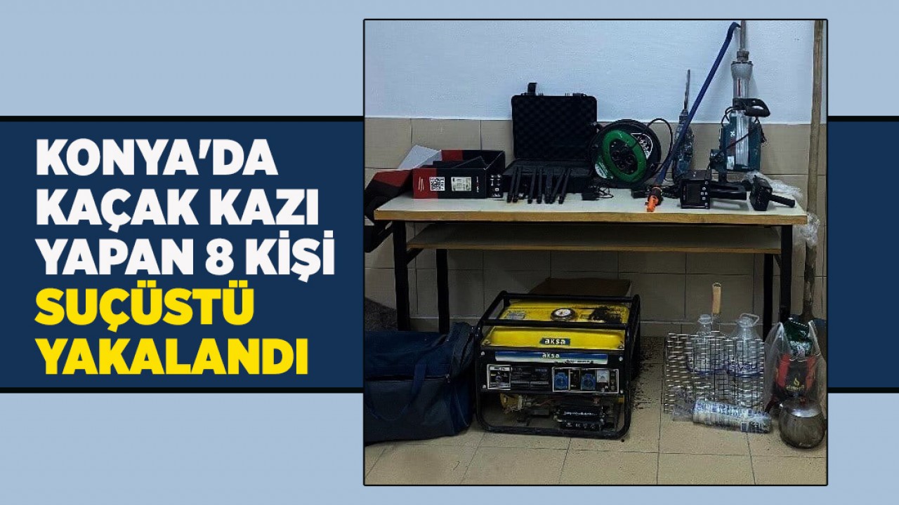 Konya'da kaçak kazı yapan 8 kişi suçüstü yakalandı
