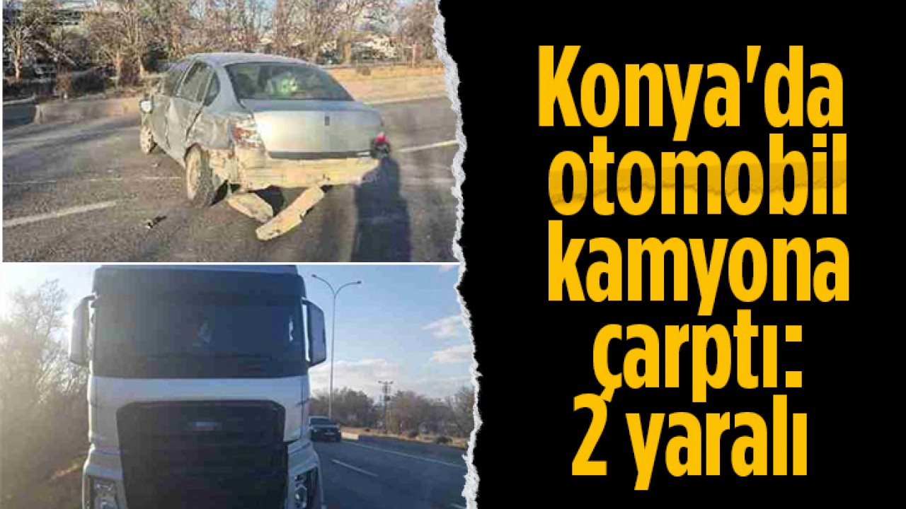 Konya'da otomobil kamyona çarptı:2 yaralı