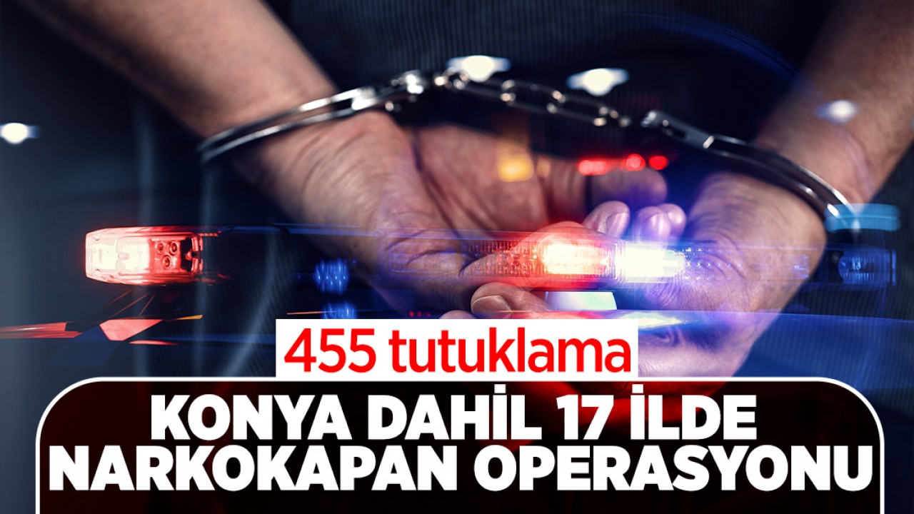 Konya dahil 17 ilde Narkokapan operasyonu: 455 tutuklama