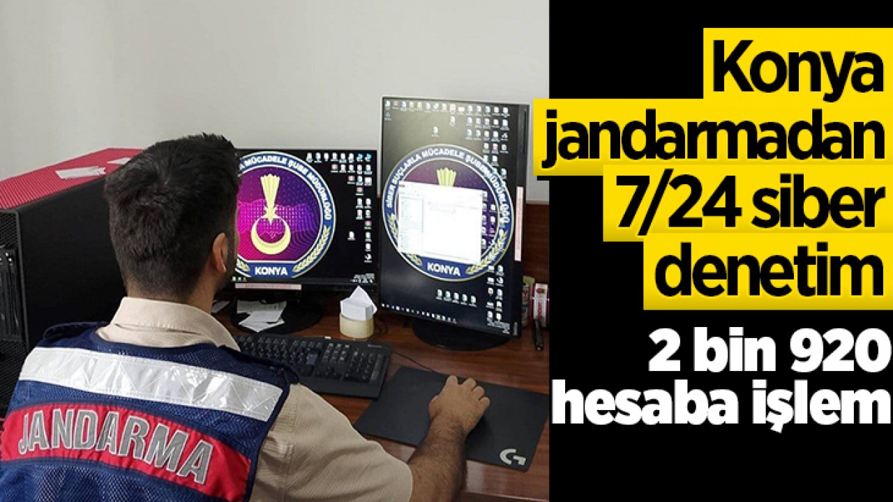 Konya jandarmadan 7/24 siber denetim: 2 bin 920 hesaba işlem