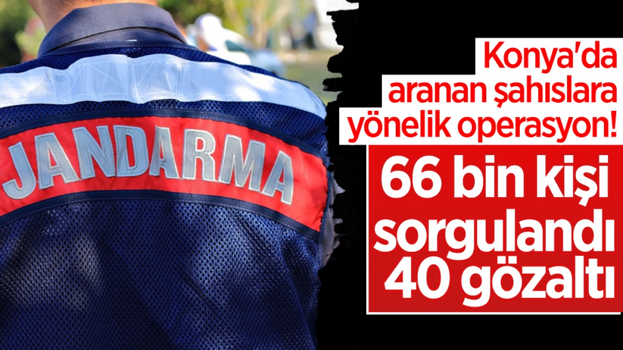 Konya'da aranan şahıslara yönelik operasyon! 66 bin kişi sorgulandı: 40 gözaltı