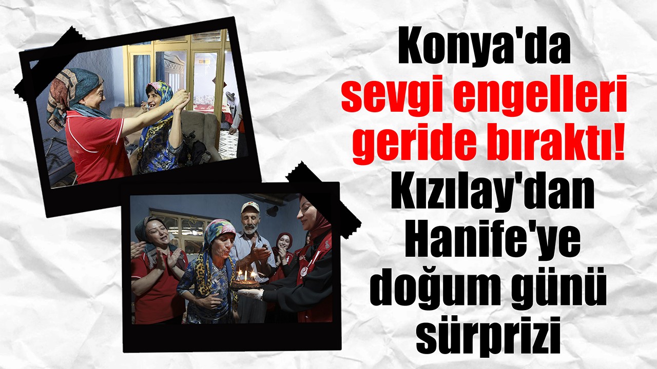 Konya'da sevgi engelleri geride bıraktı! Kızılay'dan Hanife'ye doğum günü sürprizi