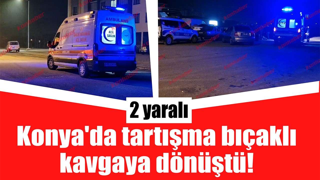 Konya'da tartışma bıçaklı kavgaya dönüştü! 2 yaralı