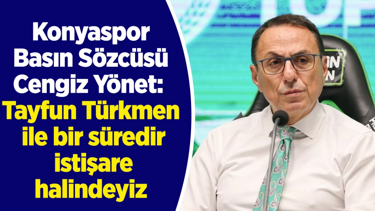 Konyaspor Basın Sözcüsü Cengiz Yönet: Tayfun Türkmen ile bir süredir istişare halindeyiz