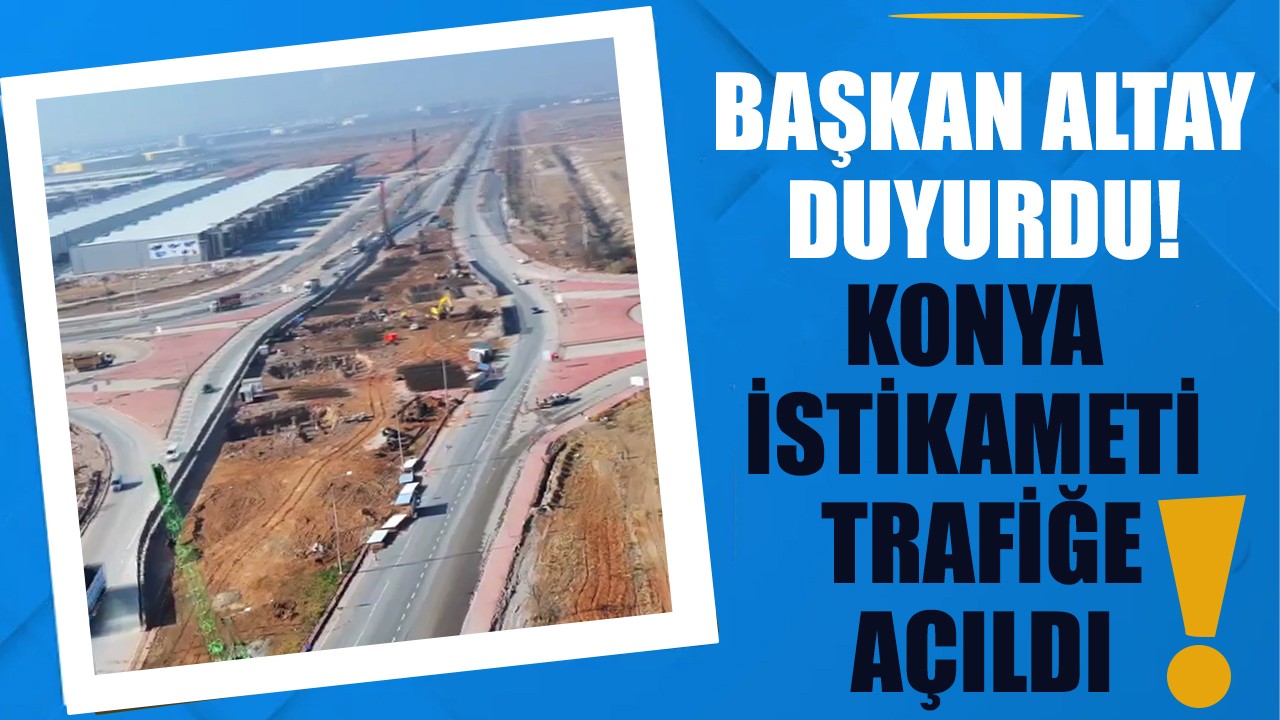 Başkan Altay duyurdu! Konya istikameti trafiğe açıldı
