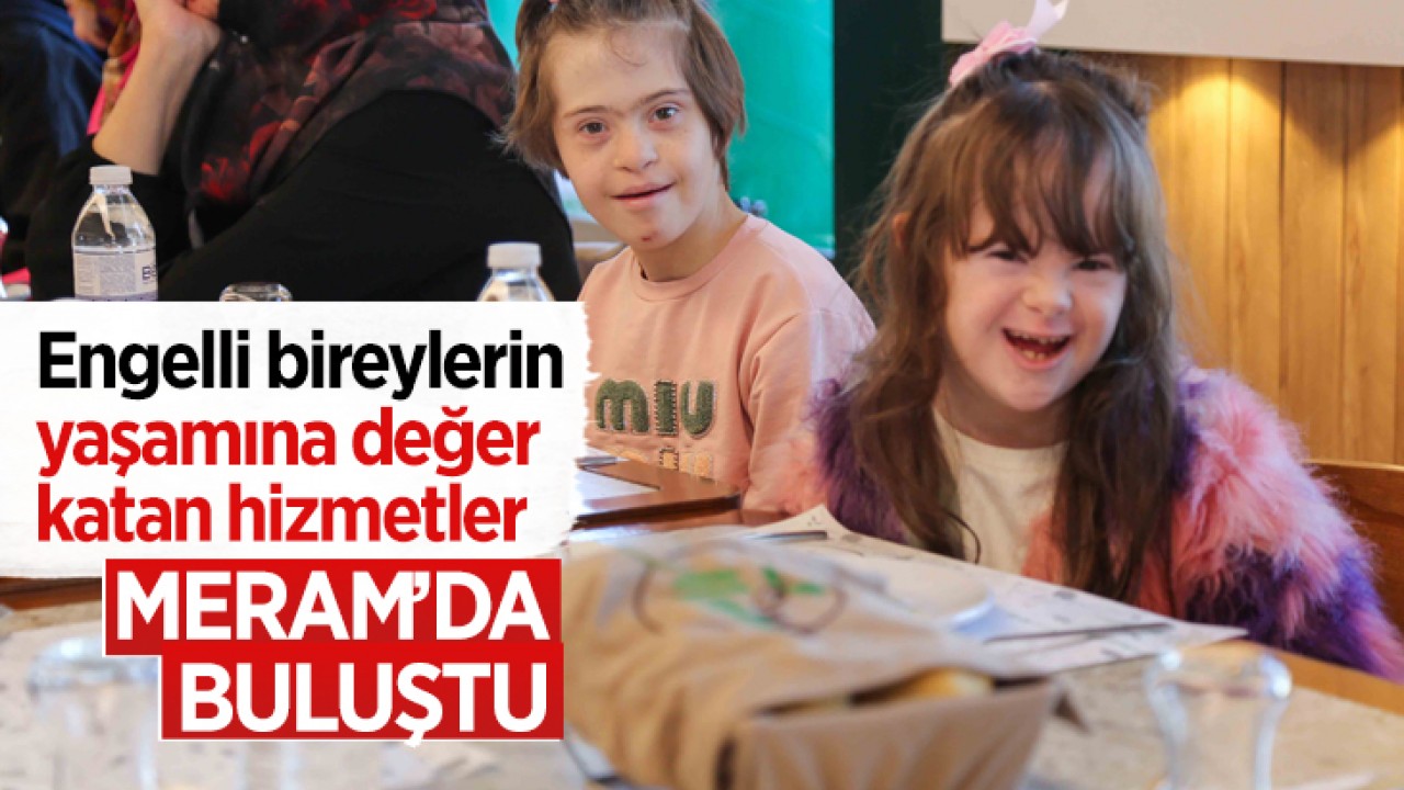 Engelli bireylerin yaşamına değer katan hizmetler Meram'da buluştu