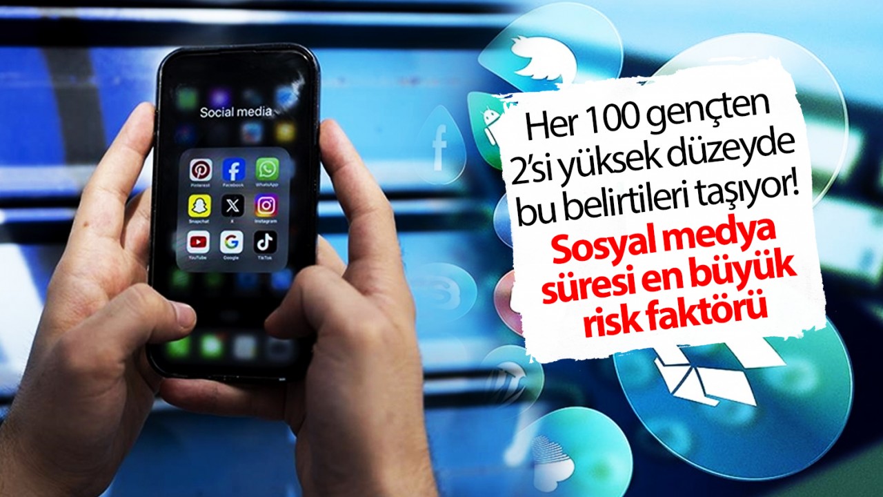 Her 100 gençten 2’si yüksek düzeyde bu belirtileri taşıyor! Sosyal medya süresi en büyük risk faktörü