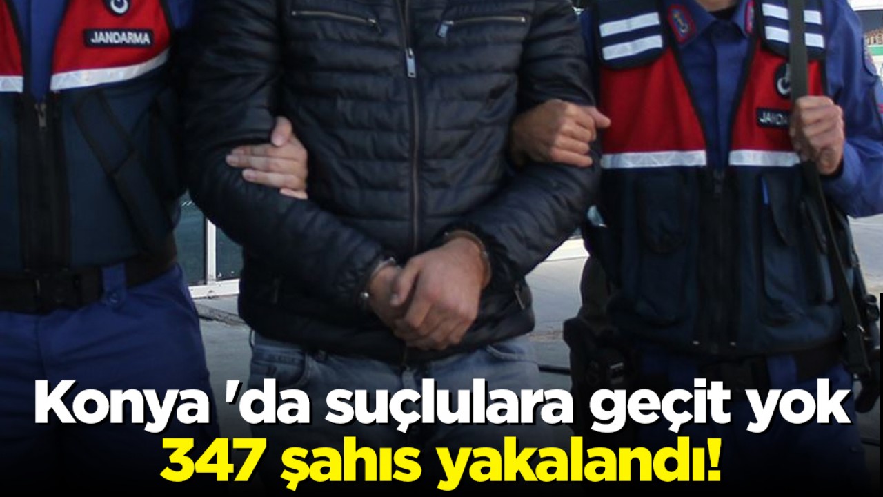 Konya 'da suçlulara geçit yok: 347 şahıs yakalandı!