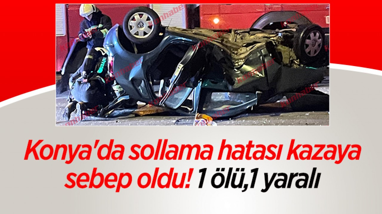 Konya'da sollama hatası kazaya sebep oldu! 1 ölü,1 yaralı
