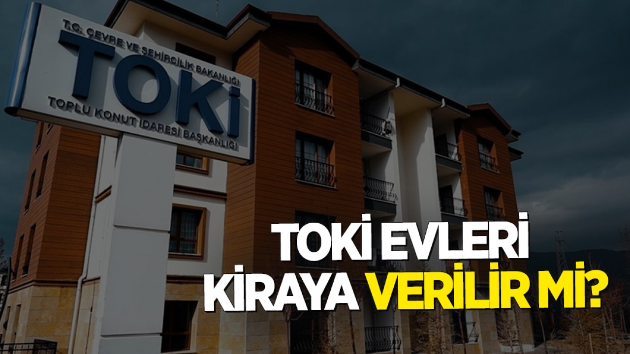TOKİ evleri kiraya verilir mi?