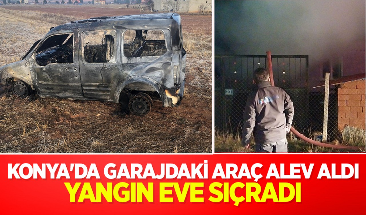 Konya'da garajdaki araç alev aldı: Yangın eve sıçradı