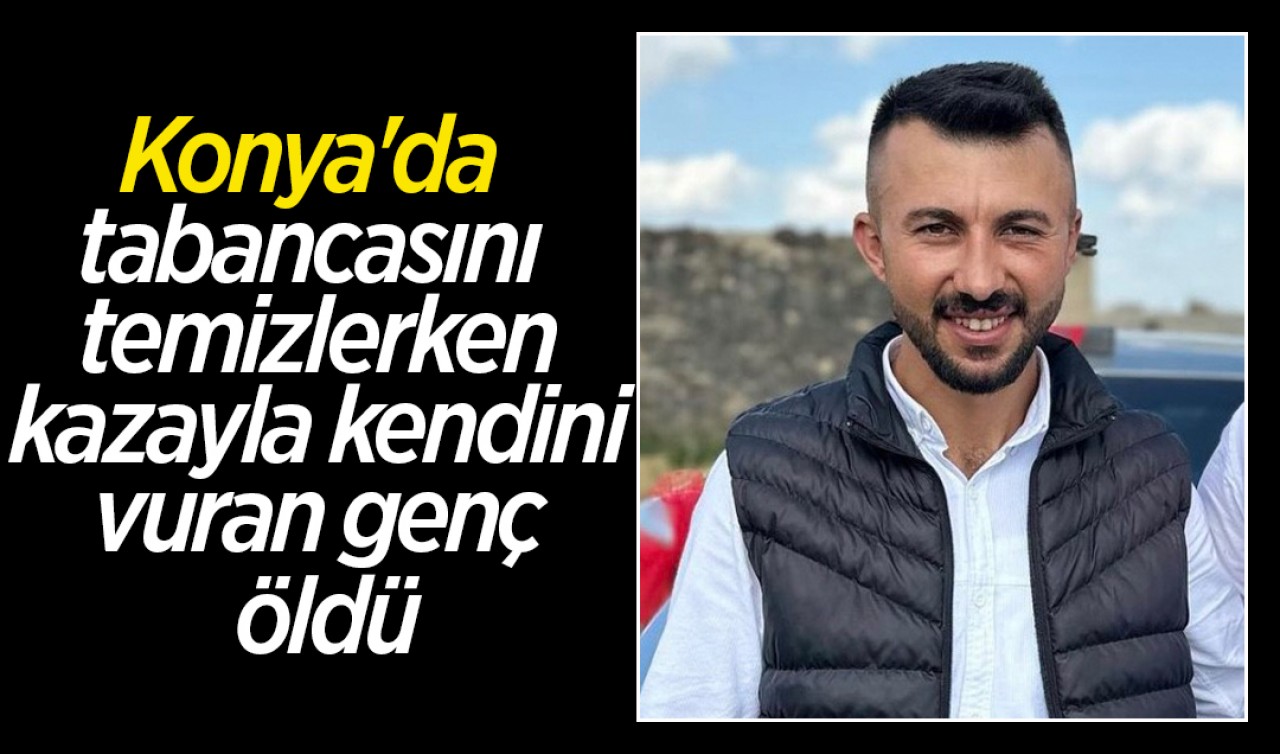 Konya'da tabancasını temizlerken kazayla kendini vuran genç öldü
