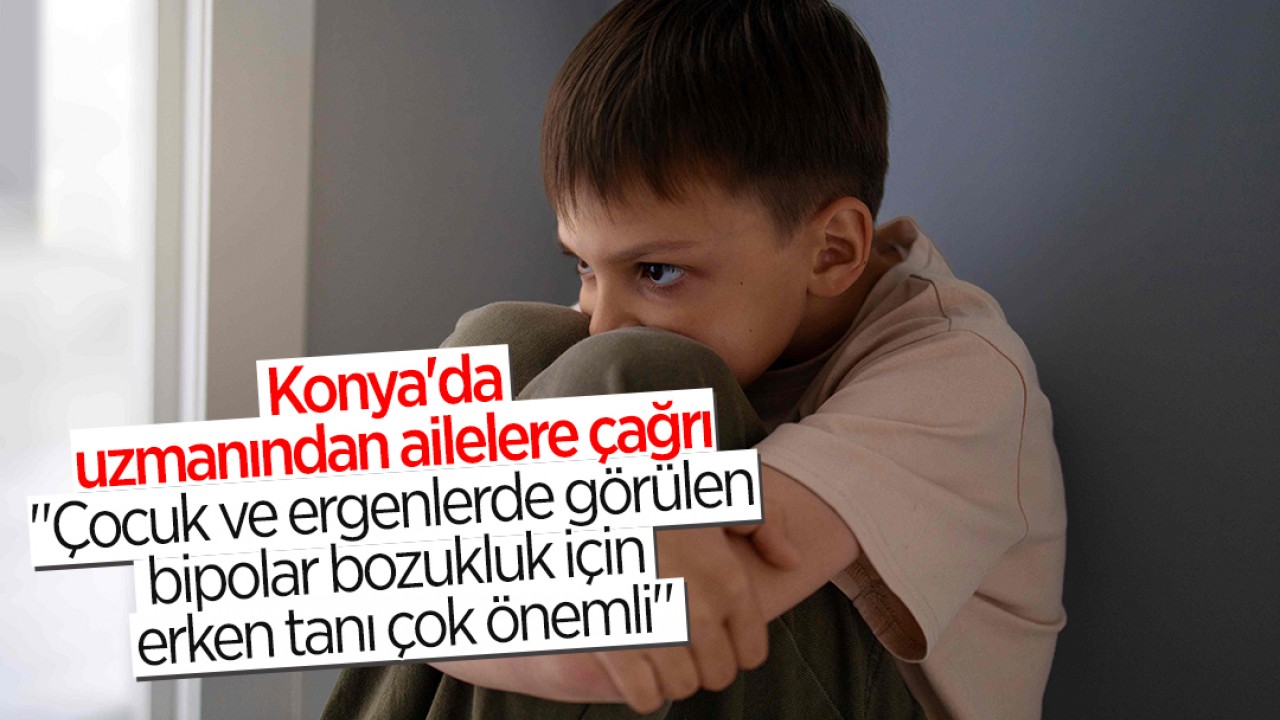 Konya'da uzmanından ailelere çağrı: "Çocuk ve ergenlerde görülen bipolar bozukluk için erken tanı çok önemli"