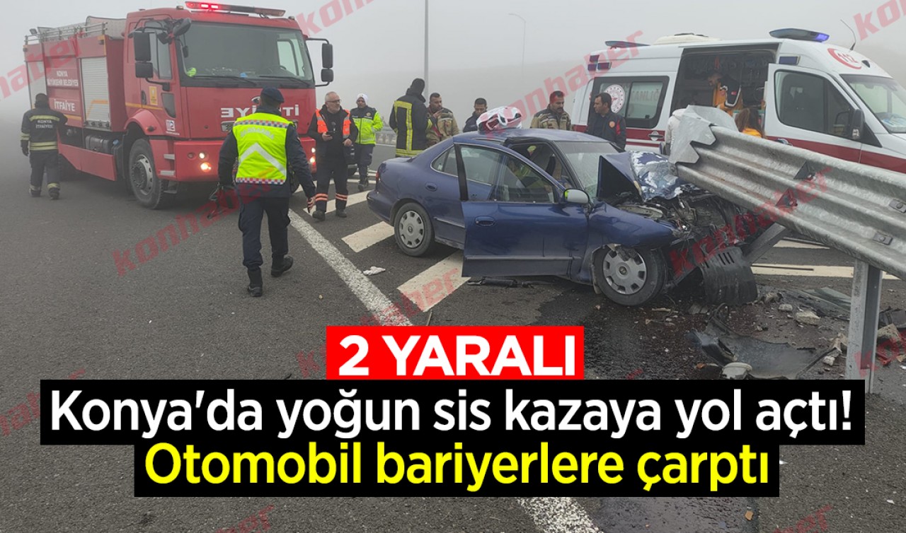 Konya'da yoğun sis kazaya yol açtı! Otomobil bariyerlere çarptı: 2 yaralı