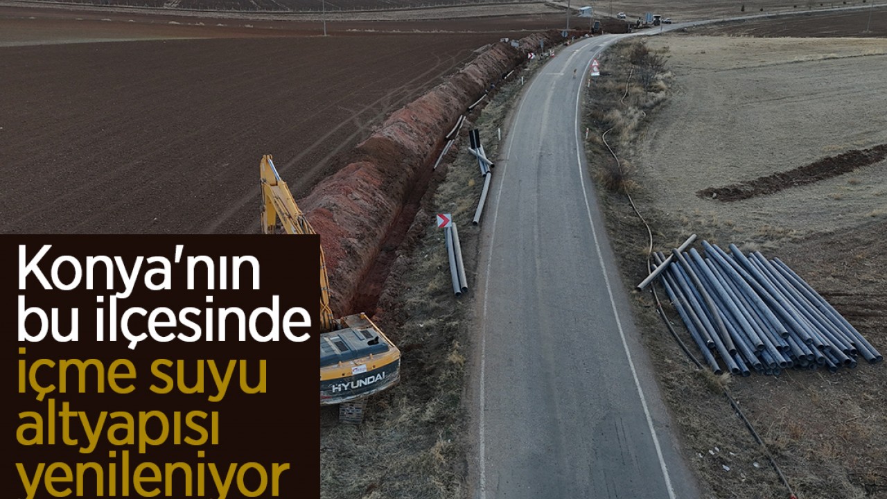 Konya'nın bu ilçesinde içme suyu altyapısı yenileniyor