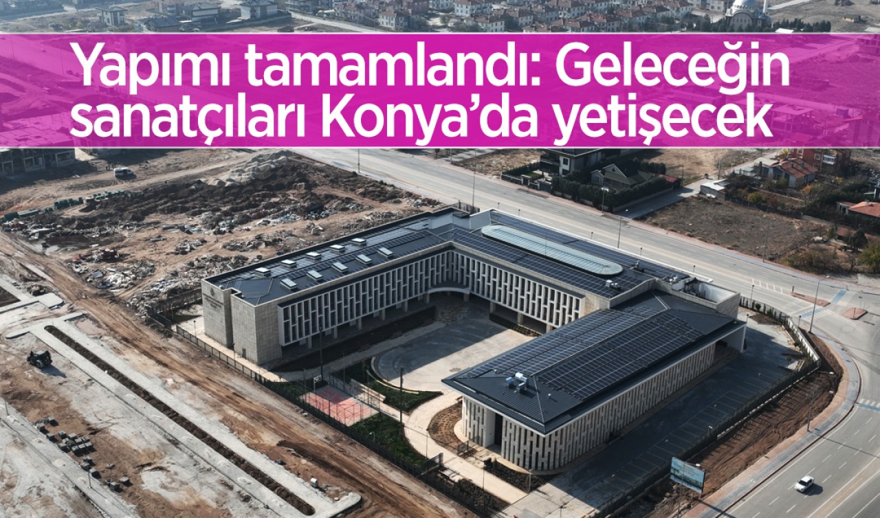Yapımı tamamlandı: Geleceğin sanatçıları Konya’da yetişecek