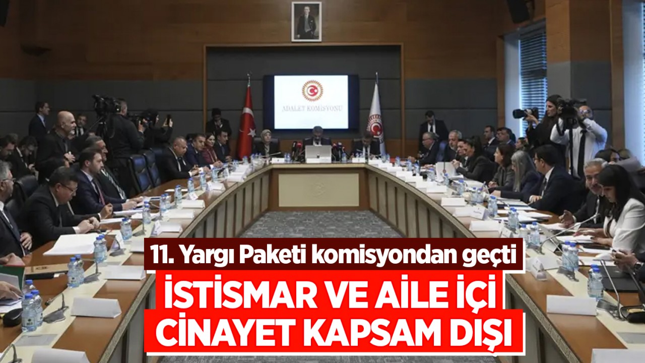 11'inci Yargı Paketi komisyondan geçti: İstismar ve aile içi cinayet kapsam dışı