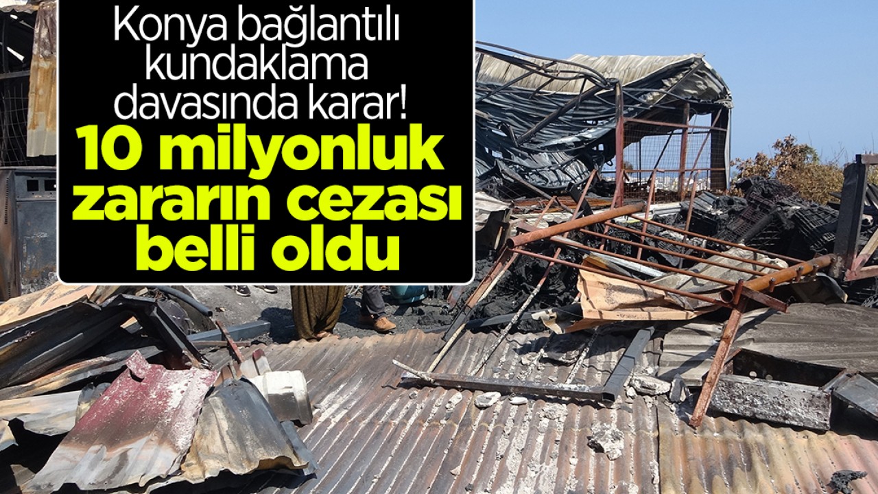 Konya bağlantılı kundaklama davasında karar: 10 milyonluk zararın cezası belli oldu