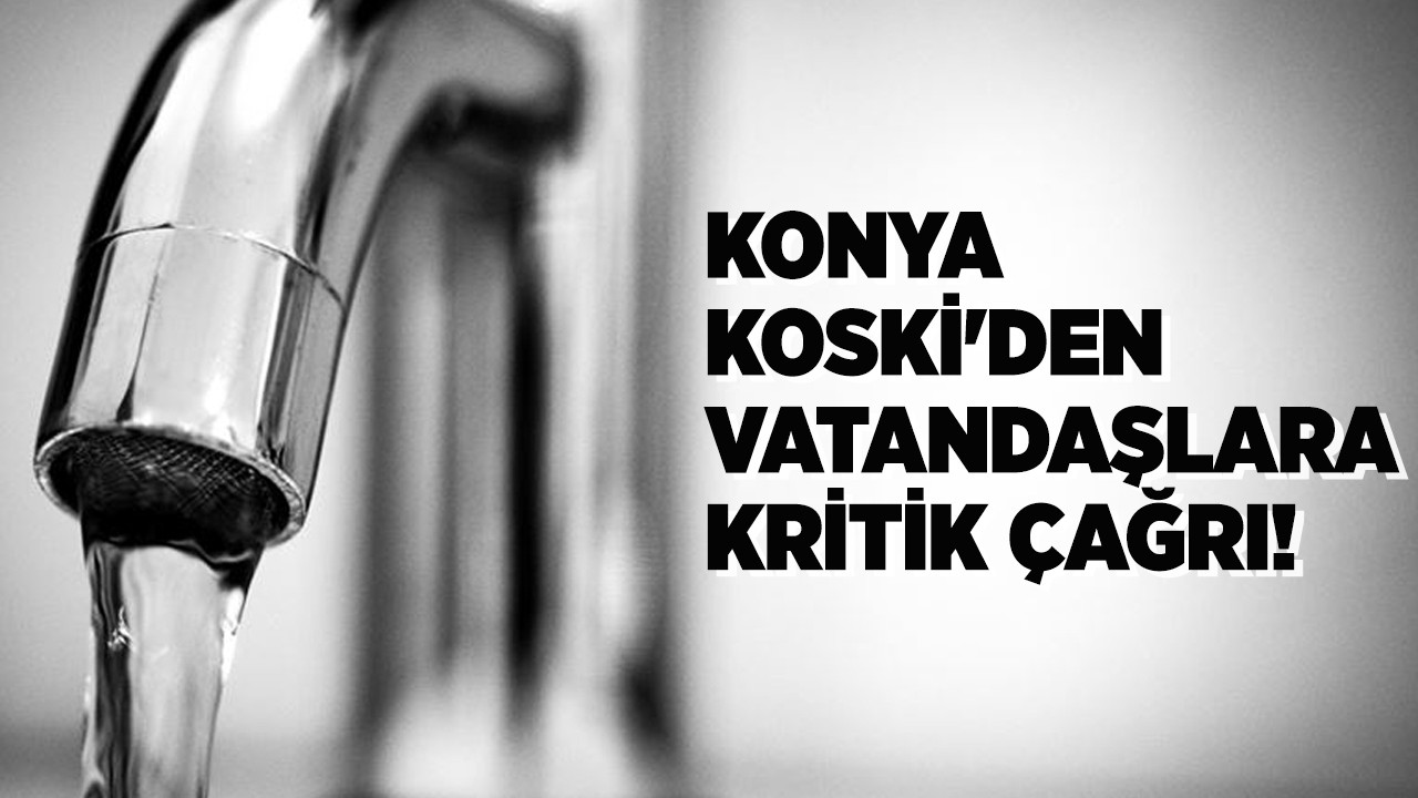 Konya KOSKİ'den vatandaşlara kritik çağrı!