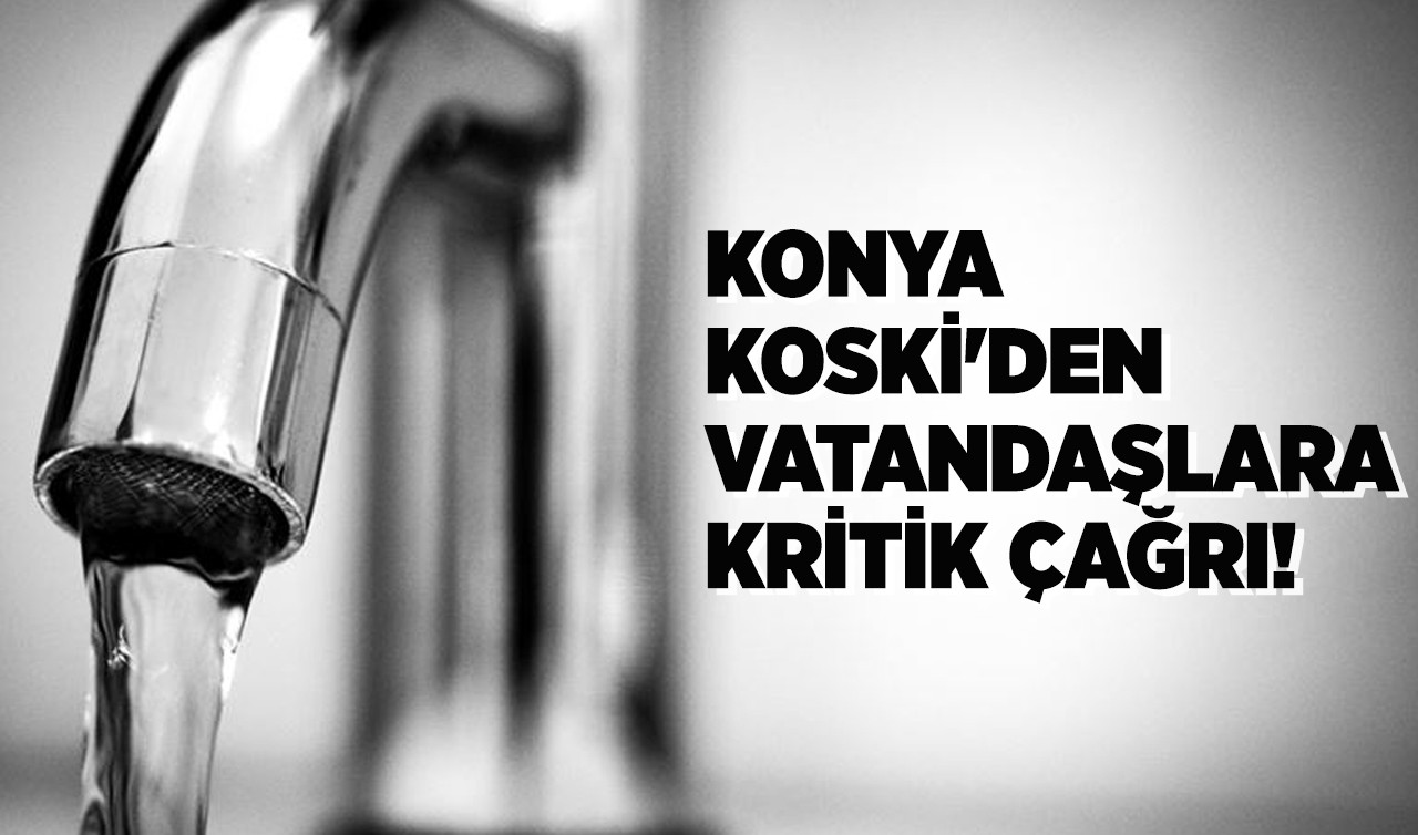 Konya KOSKİ'den vatandaşlara kritik çağrı!