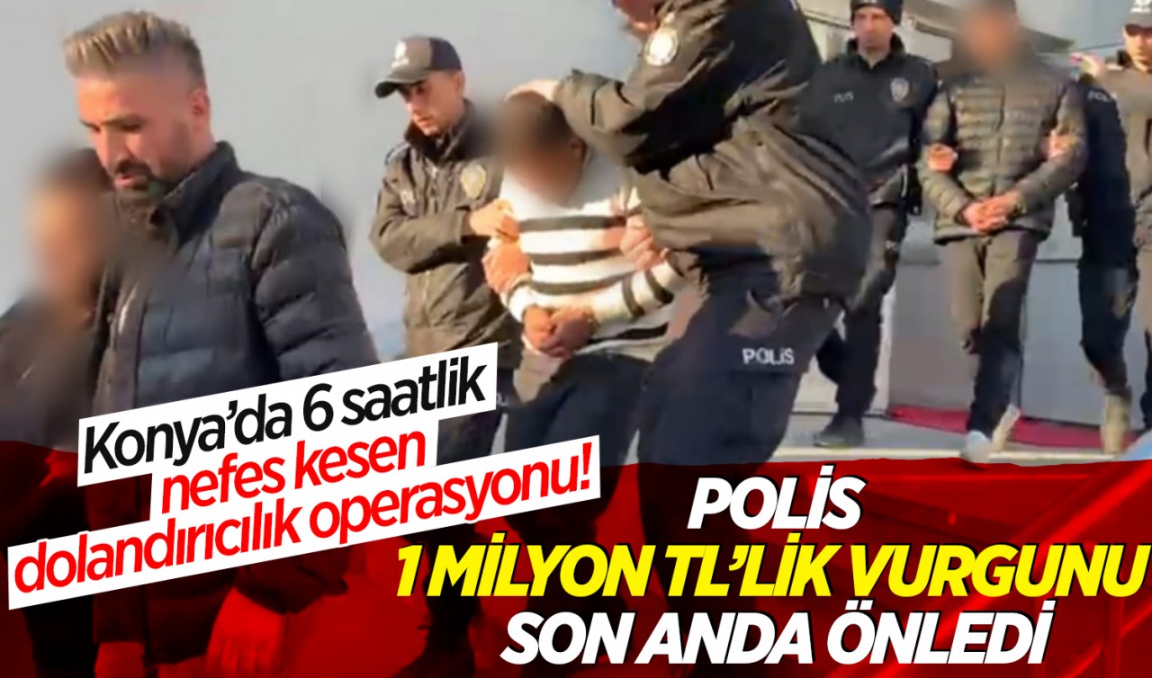 Konya’da 6 saatlik nefes kesen dolandırıcılık operasyonu! Polis, 1 milyon TL’lik vurgunu son anda önledi
