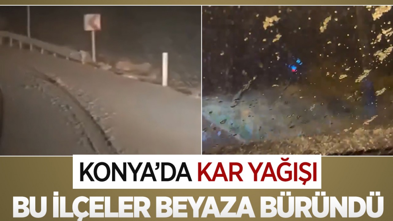 Konya'da kar yağışı! Bu ilçeler beyaza büründü