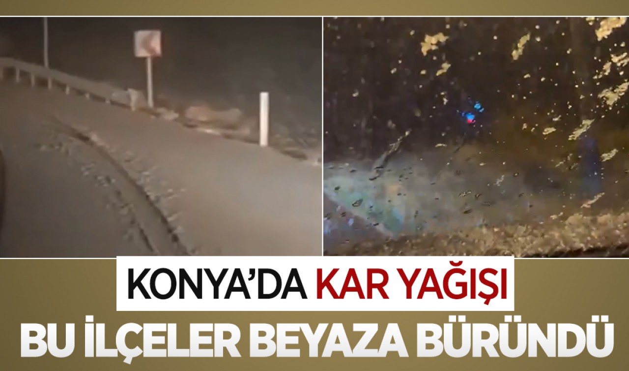 Konya'da kar yağışı! Bu ilçeler beyaza büründü