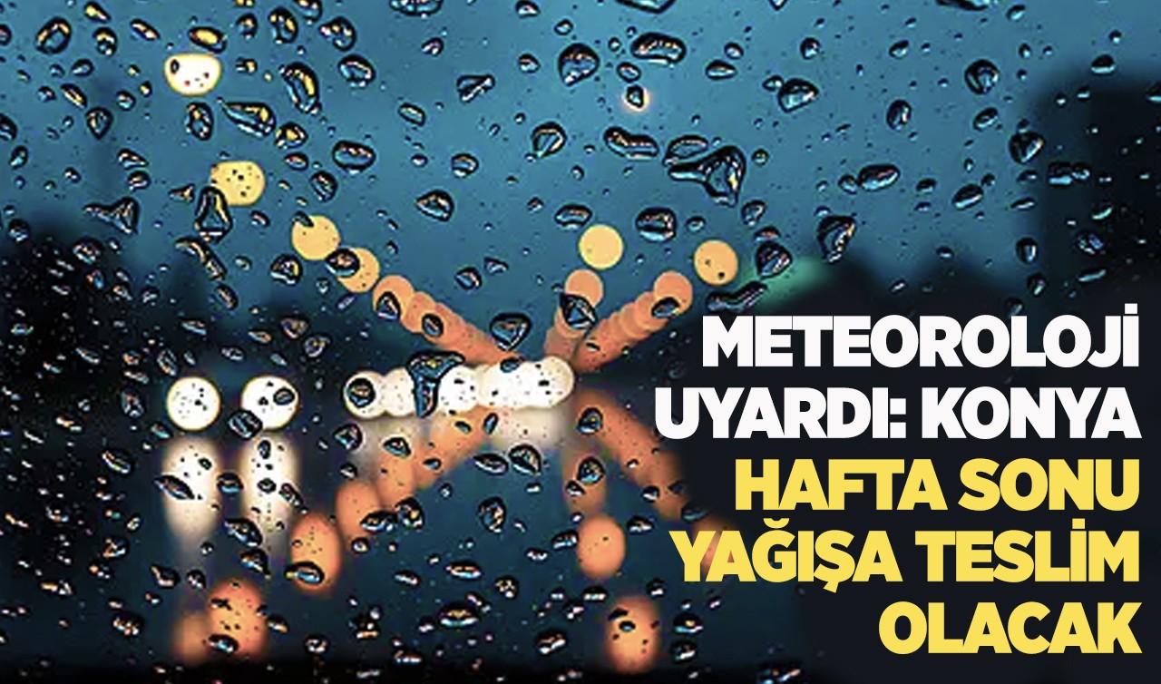Meteoroloji uyardı: Konya hafta sonu yağışa teslim olacak