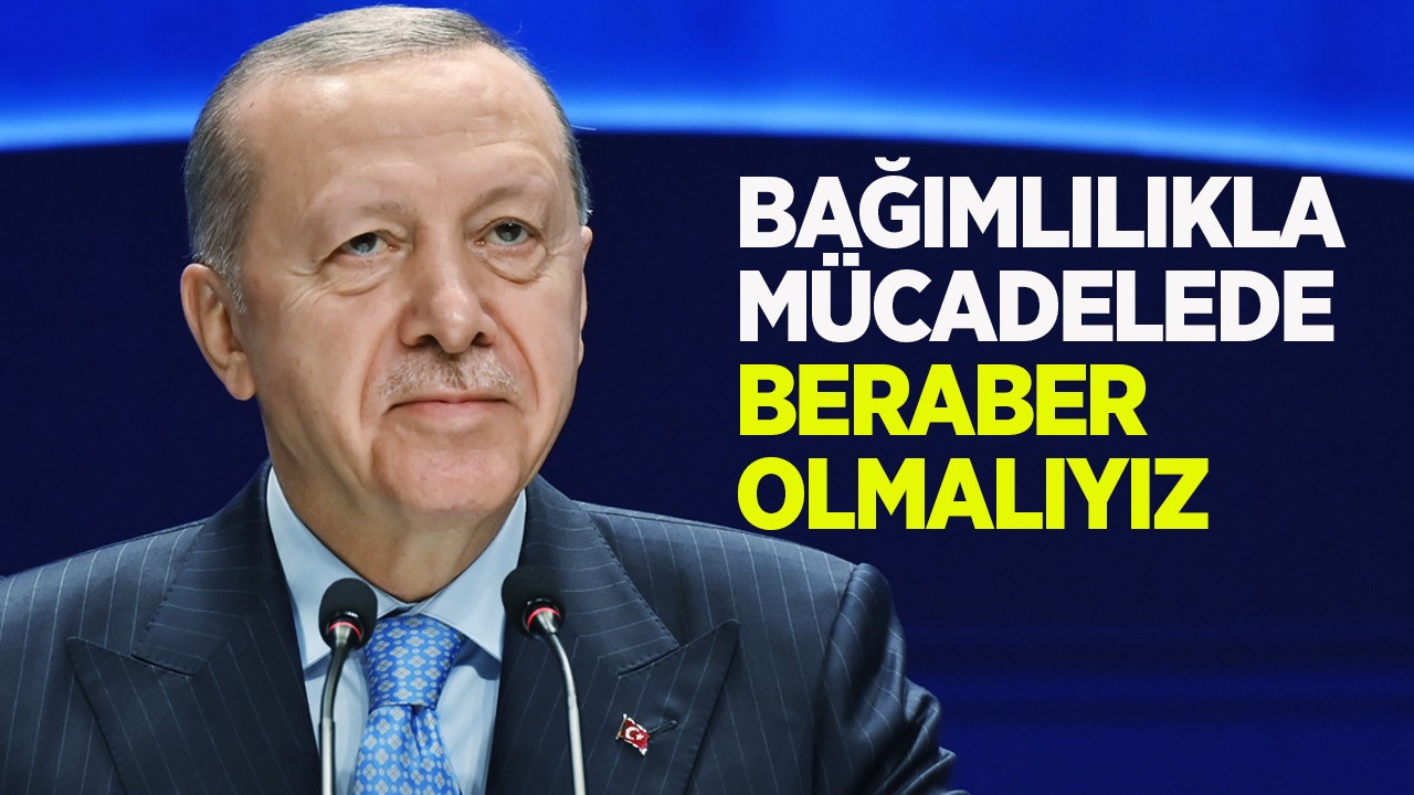 Cumhurbaşkanı Erdoğan: Bağımlılıkla mücadelede beraber olmalıyız