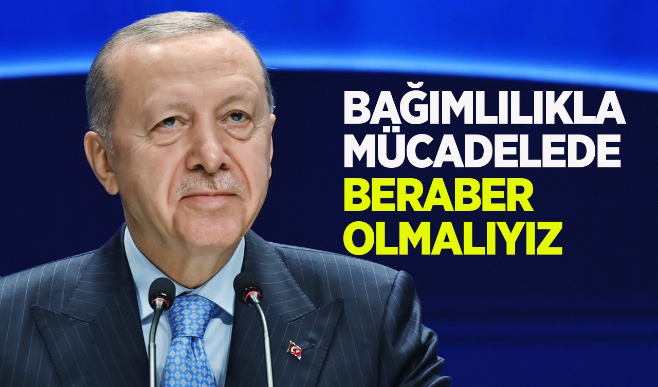 Cumhurbaşkanı Erdoğan: Bağımlılıkla mücadelede beraber olmalıyız