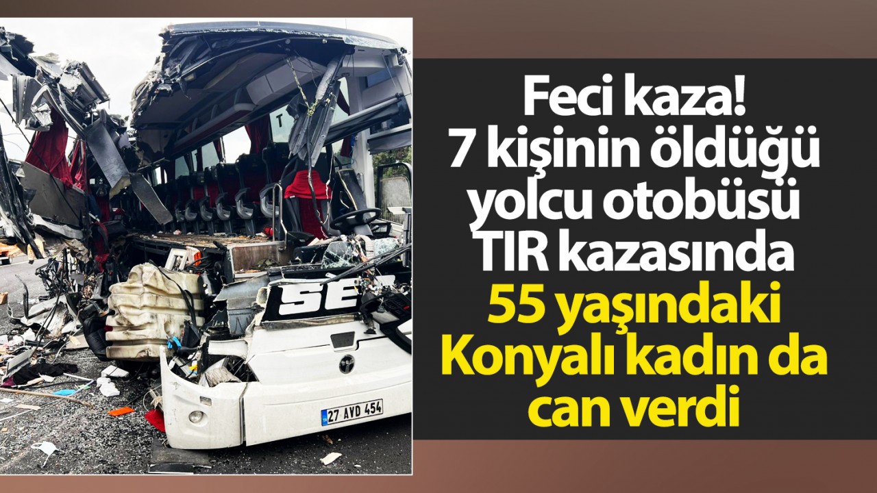 Feci kaza! 7 kişinin öldüğü yolcu otobüsü- TIR  kazasında 55 yaşındaki Konyalı kadın da can verdi