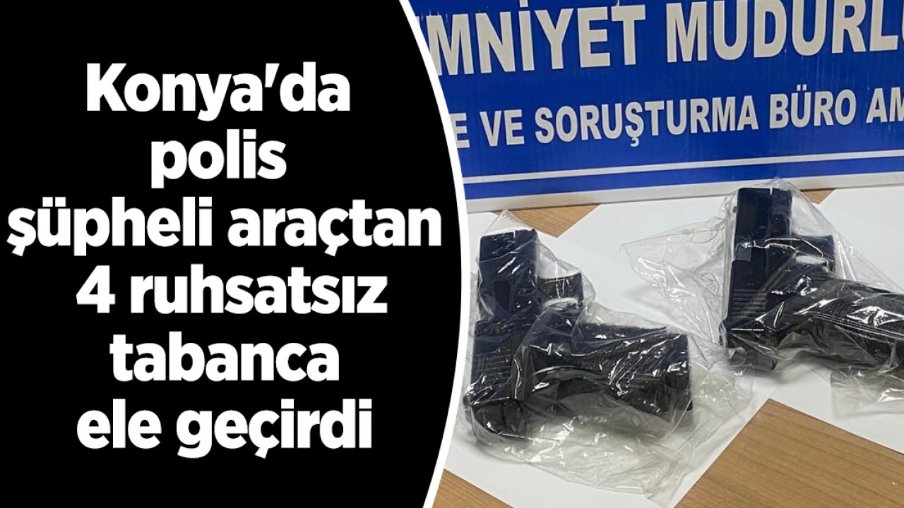 Konya'da polis şüpheli araçtan 4 ruhsatsız tabanca ele geçirdi