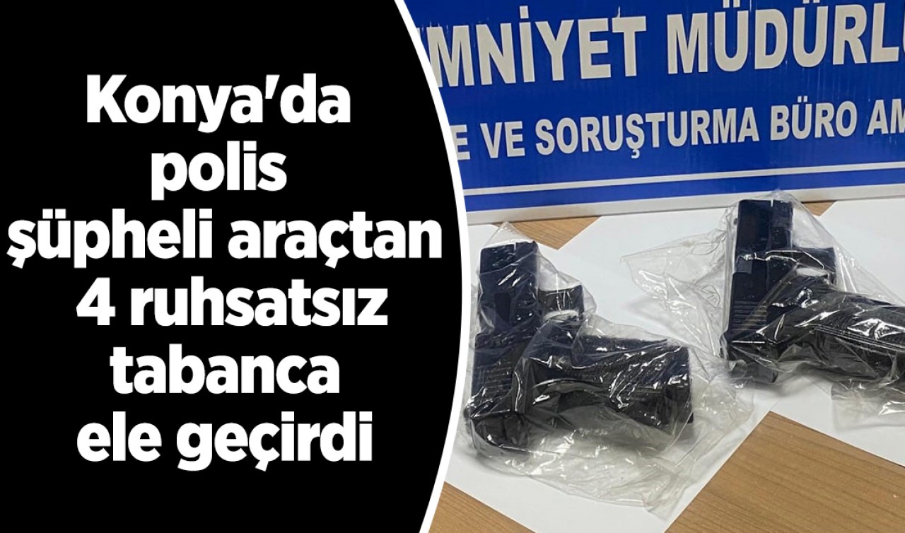 Konya'da polis şüpheli araçtan 4 ruhsatsız tabanca ele geçirdi