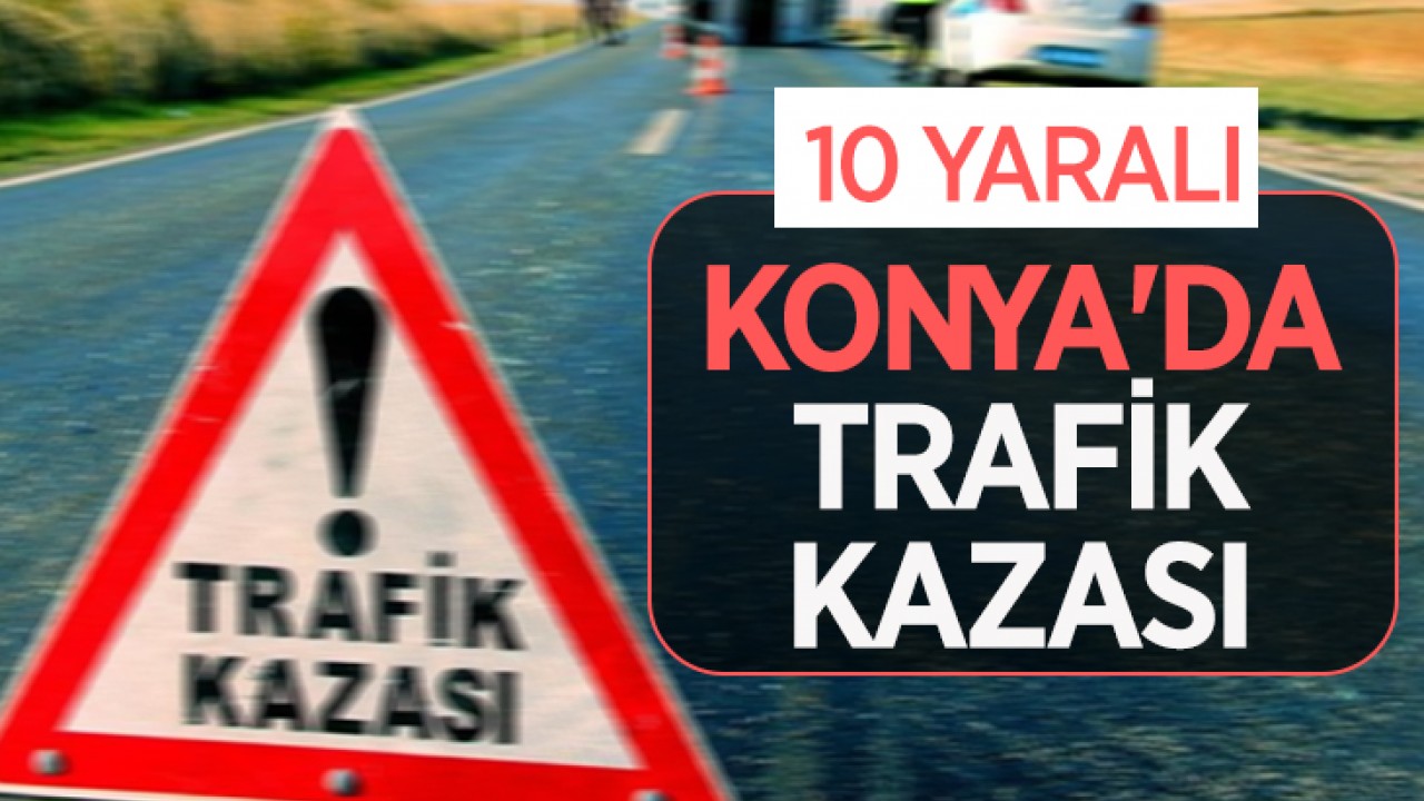 Konya'da trafik kazası: 10 kişi yaralandı
