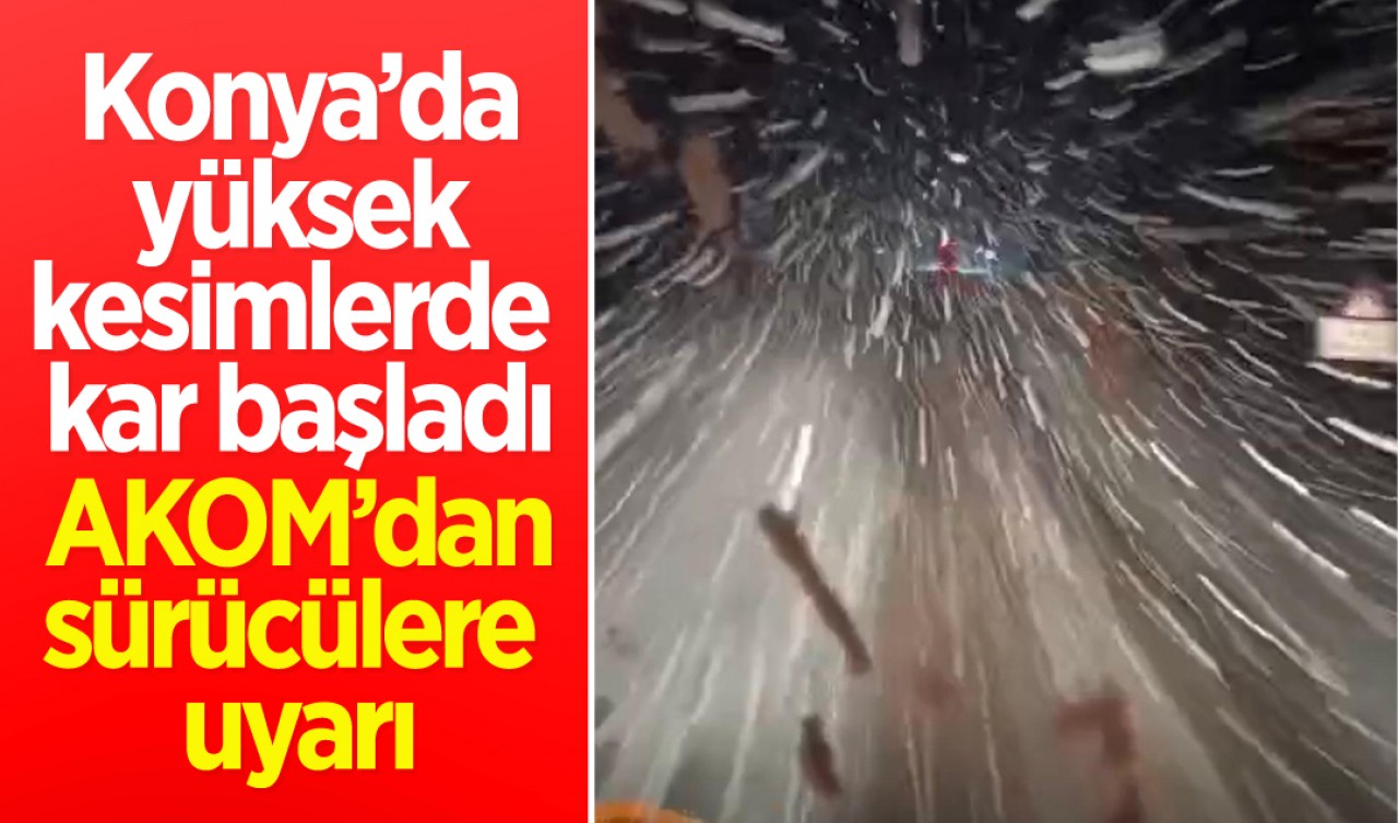 Konya’da yüksek kesimlerde kar başladı: AKOM’dan sürücülere uyarı