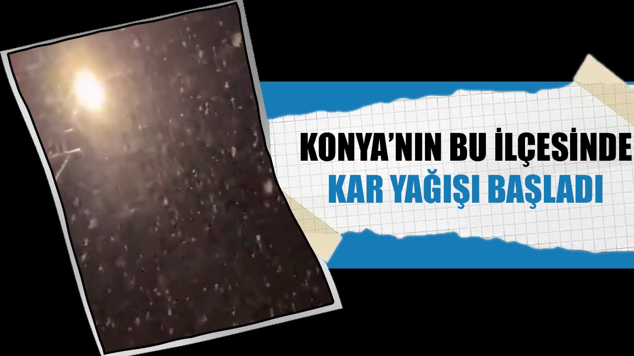 Konya'nın bu ilçesinde kar yağışı başladı!