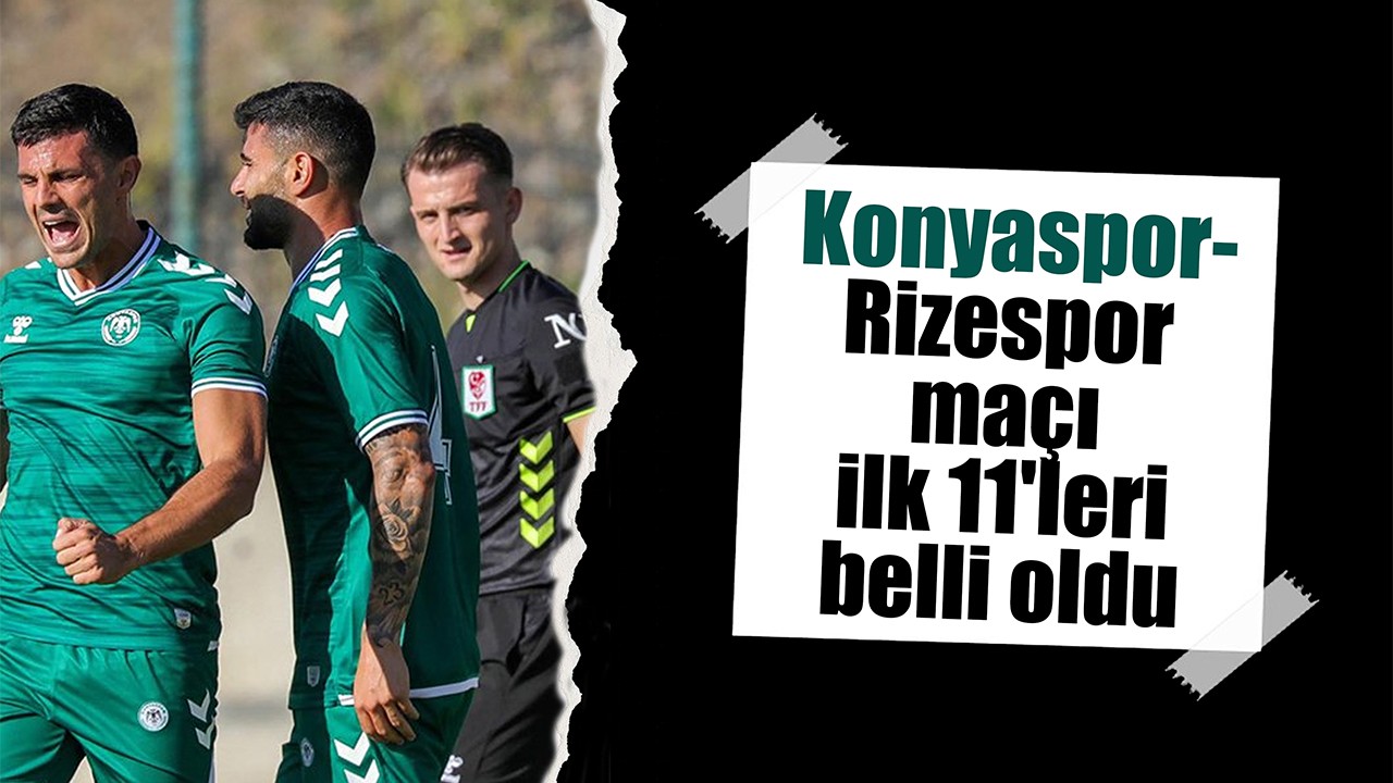 Konyaspor-Rizespor maçı ilk 11'leri belli oldu