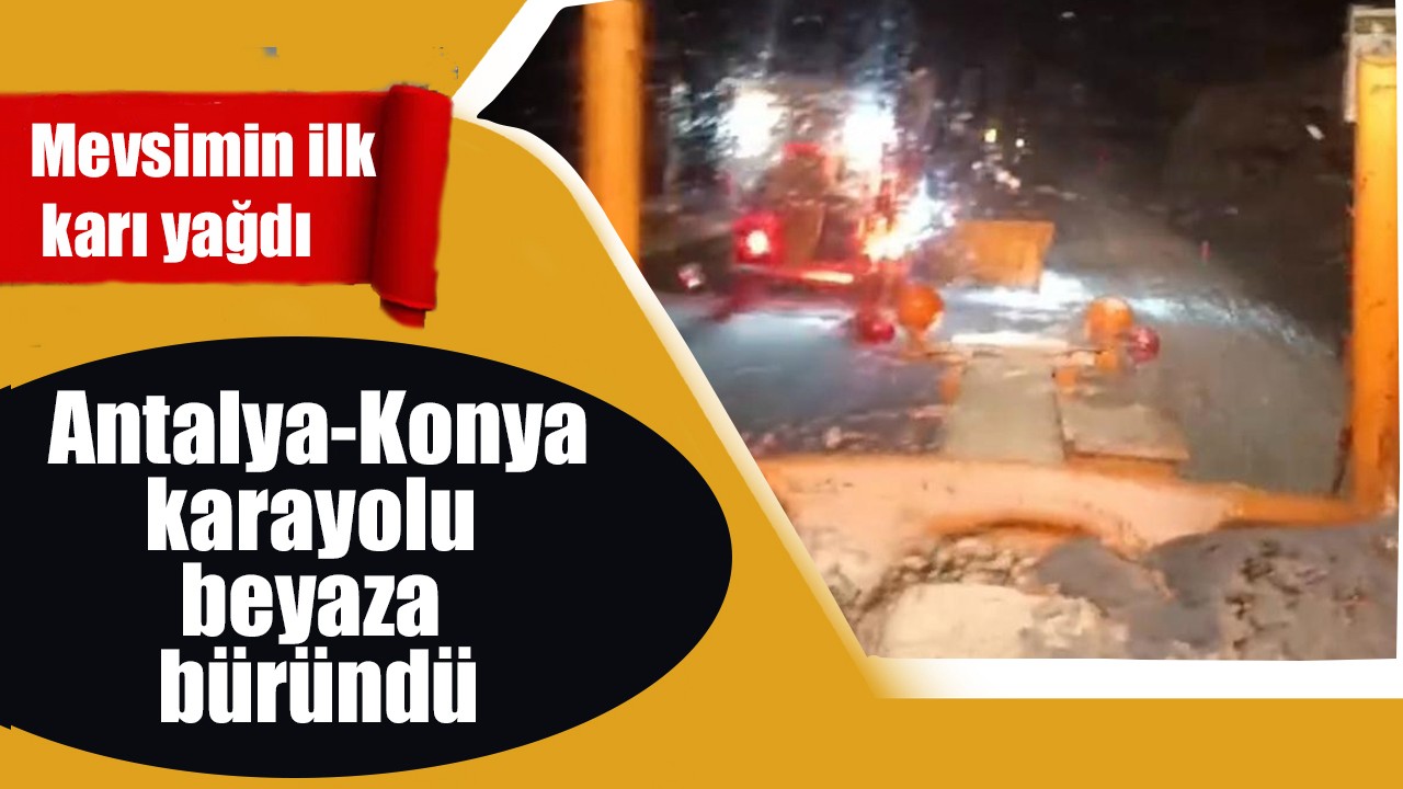 Mevsimin ilk karı yağdı! Antalya-Konya karayolu beyaza büründü