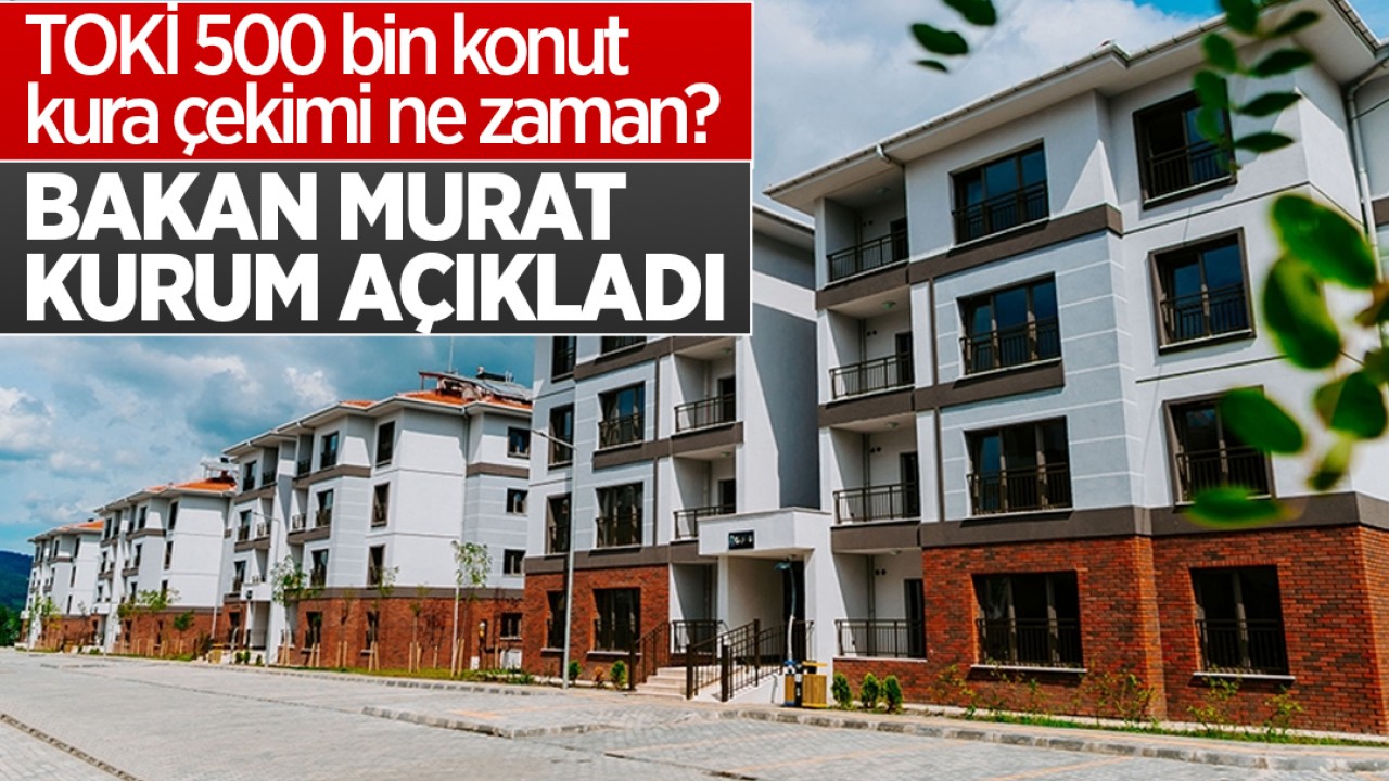 TOKİ 500 bin konut kura çekimi ne zaman? Bakan Kurum açıkladı